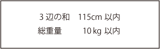 3辺の和 115cm以内 総重量10kg以内